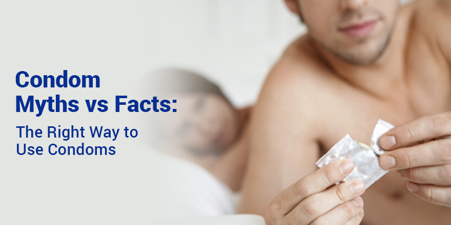 Condom Myths vs Facts: The Right Way to Use Condoms